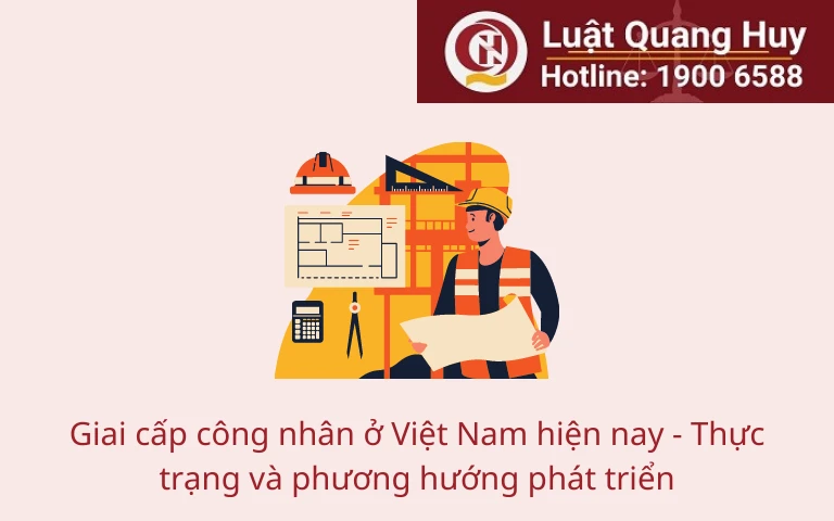 Giai cấp công nhân ở Việt Nam hiện nay – Thực trạng và phương hướng phát triển