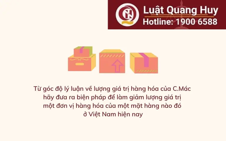 Từ góc độ lý luận về lượng giá trị hàng hóa của C.Mác hãy đưa ra biện pháp để làm giảm lượng giá trị một đơn vị hàng hóa của một mặt hàng nào đó ở Việt Nam hiện nay
