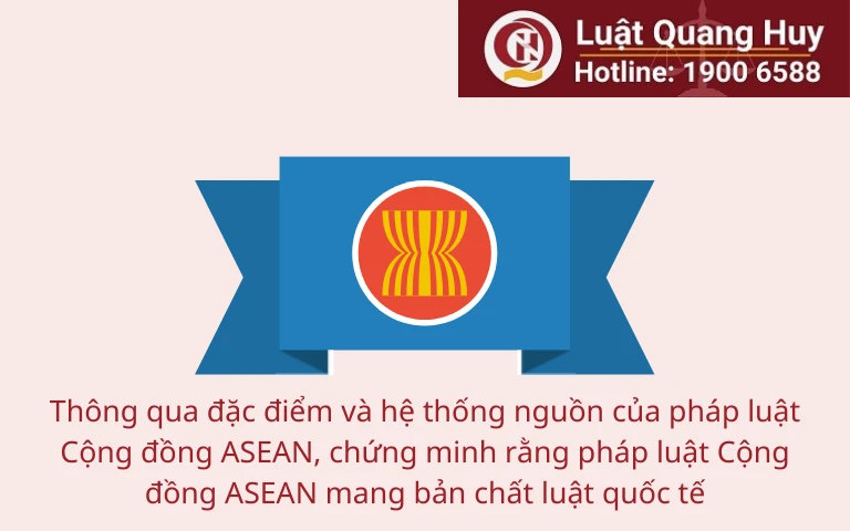 Thông qua đặc điểm và hệ thống nguồn của pháp luật Cộng đồng ASEAN, chứng minh rằng pháp luật Cộng đồng ASEAN mang bản chất luật quốc tế